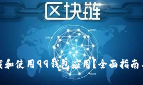 如何安全地下载和使用99钱包应用？全面指南与常见问题解答